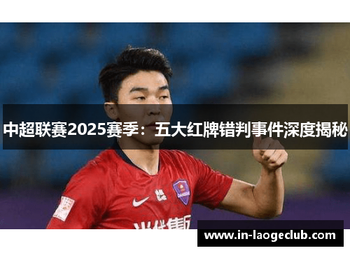 中超联赛2025赛季：五大红牌错判事件深度揭秘