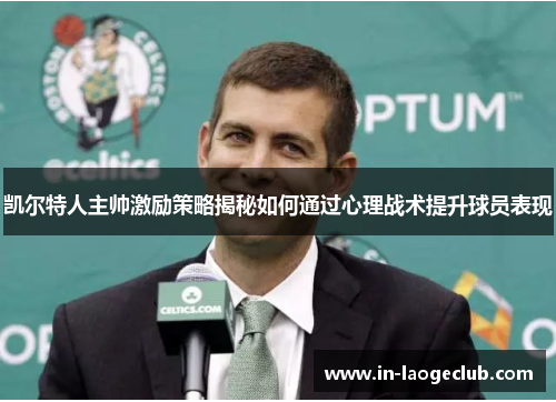 凯尔特人主帅激励策略揭秘如何通过心理战术提升球员表现