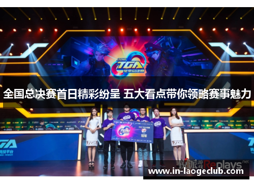 全国总决赛首日精彩纷呈 五大看点带你领略赛事魅力