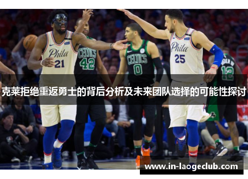 克莱拒绝重返勇士的背后分析及未来团队选择的可能性探讨