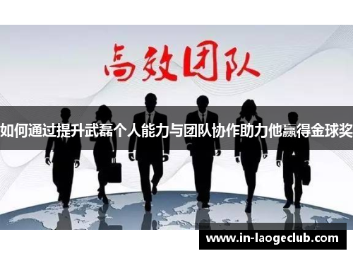 如何通过提升武磊个人能力与团队协作助力他赢得金球奖