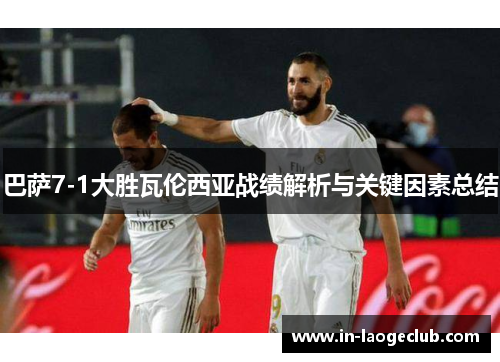 巴萨7-1大胜瓦伦西亚战绩解析与关键因素总结