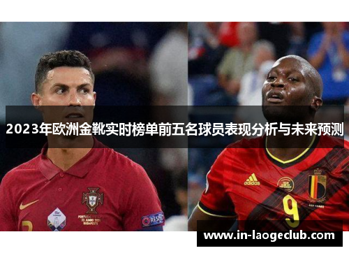 2023年欧洲金靴实时榜单前五名球员表现分析与未来预测
