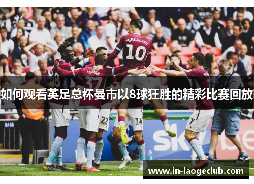 如何观看英足总杯曼市以8球狂胜的精彩比赛回放
