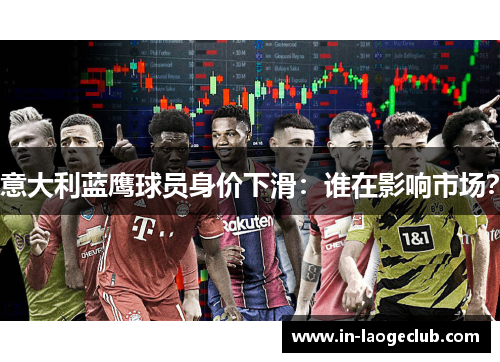 意大利蓝鹰球员身价下滑：谁在影响市场？