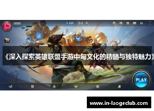 《深入探索英雄联盟手游中匈文化的精髓与独特魅力》