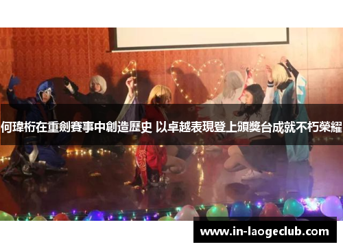 何瑋桁在重劍賽事中創造歷史 以卓越表現登上頒獎台成就不朽榮耀