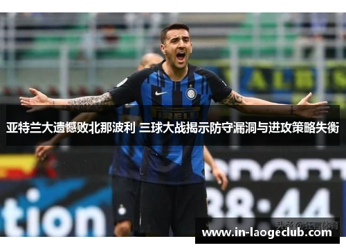 亚特兰大遗憾败北那波利 三球大战揭示防守漏洞与进攻策略失衡