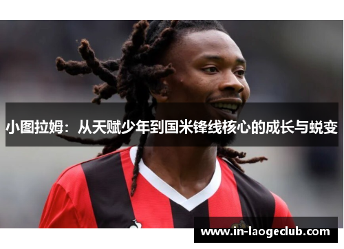 小图拉姆：从天赋少年到国米锋线核心的成长与蜕变