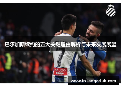 巴尔加斯续约的五大关键理由解析与未来发展展望