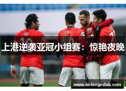 上港逆袭亚冠小组赛：惊艳夜晚