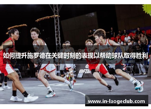 如何提升施罗德在关键时刻的表现以帮助球队取得胜利