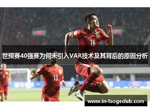 世预赛40强赛为何未引入VAR技术及其背后的原因分析