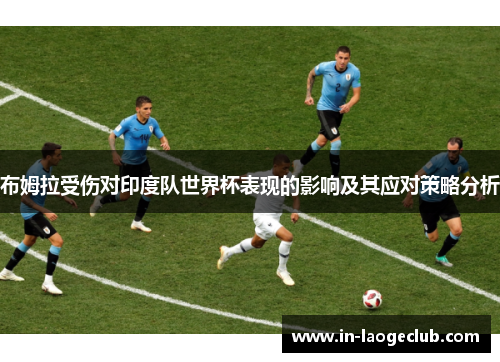 布姆拉受伤对印度队世界杯表现的影响及其应对策略分析