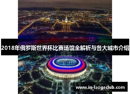 2018年俄罗斯世界杯比赛场馆全解析与各大城市介绍