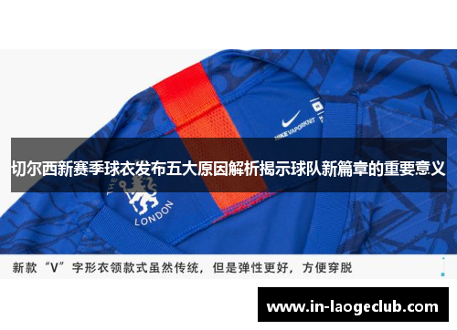 切尔西新赛季球衣发布五大原因解析揭示球队新篇章的重要意义