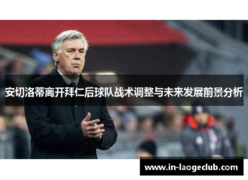 安切洛蒂离开拜仁后球队战术调整与未来发展前景分析