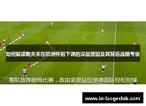 如何解读勒夫未在欧洲杯前下课的深层原因及其背后战略考量