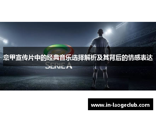 意甲宣传片中的经典音乐选择解析及其背后的情感表达