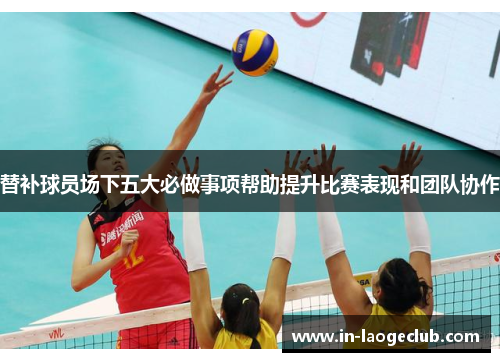 替补球员场下五大必做事项帮助提升比赛表现和团队协作