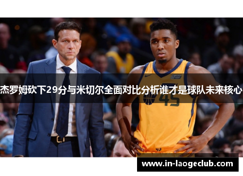 杰罗姆砍下29分与米切尔全面对比分析谁才是球队未来核心