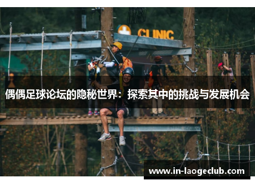 偶偶足球论坛的隐秘世界：探索其中的挑战与发展机会