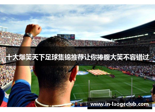 十大爆笑天下足球集锦推荐让你捧腹大笑不容错过