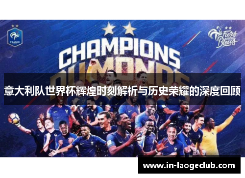 意大利队世界杯辉煌时刻解析与历史荣耀的深度回顾