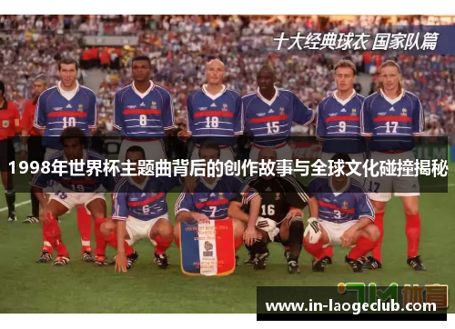 1998年世界杯主题曲背后的创作故事与全球文化碰撞揭秘