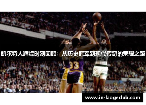 凯尔特人辉煌时刻回顾：从历史冠军到现代传奇的荣耀之路