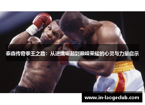泰森传奇拳王之路：从逆境崛起到巅峰荣耀的心灵与力量启示