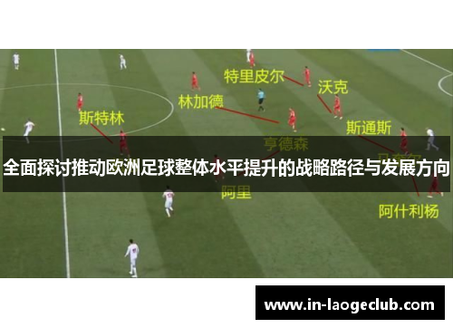 全面探讨推动欧洲足球整体水平提升的战略路径与发展方向