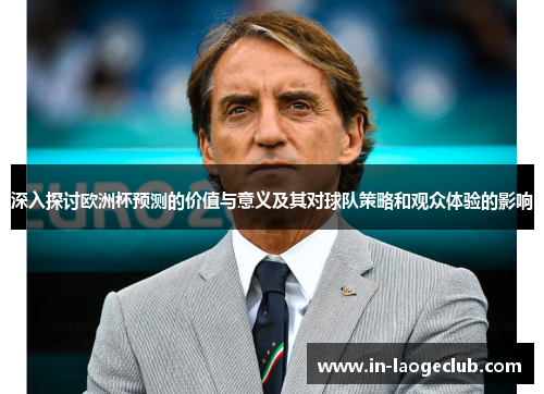 深入探讨欧洲杯预测的价值与意义及其对球队策略和观众体验的影响