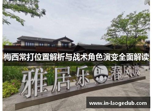 梅西常打位置解析与战术角色演变全面解读