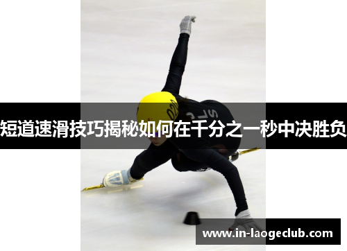 短道速滑技巧揭秘如何在千分之一秒中决胜负