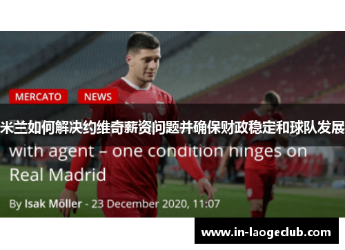 米兰如何解决约维奇薪资问题并确保财政稳定和球队发展