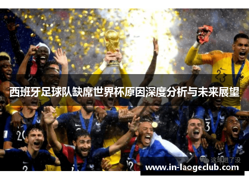 西班牙足球队缺席世界杯原因深度分析与未来展望