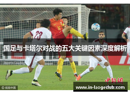 国足与卡塔尔对战的五大关键因素深度解析