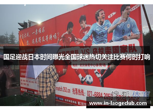 国足迎战日本时间曝光全国球迷热切关注比赛何时打响