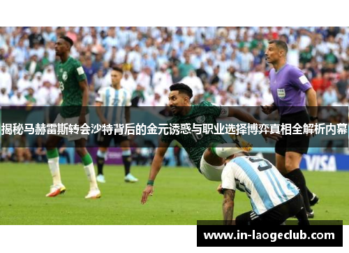 揭秘马赫雷斯转会沙特背后的金元诱惑与职业选择博弈真相全解析内幕