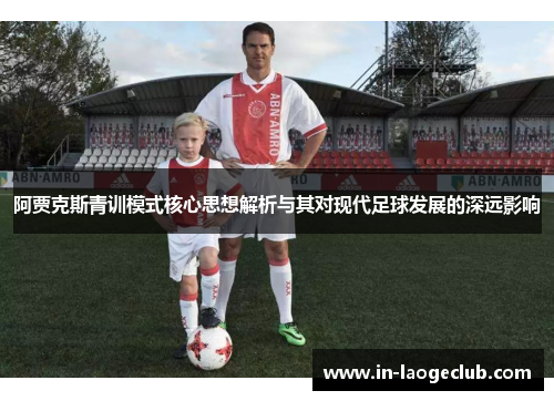 阿贾克斯青训模式核心思想解析与其对现代足球发展的深远影响