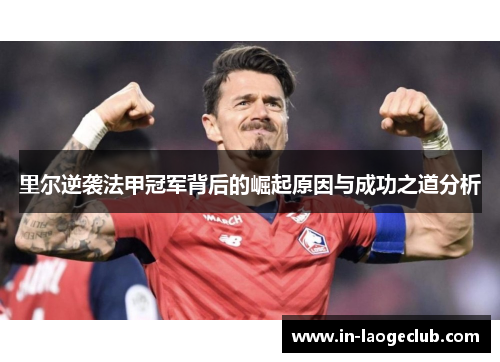里尔逆袭法甲冠军背后的崛起原因与成功之道分析