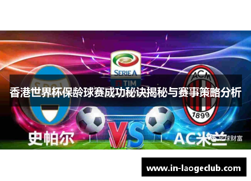 香港世界杯保龄球赛成功秘诀揭秘与赛事策略分析