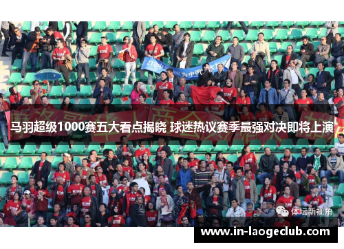 马羽超级1000赛五大看点揭晓 球迷热议赛季最强对决即将上演
