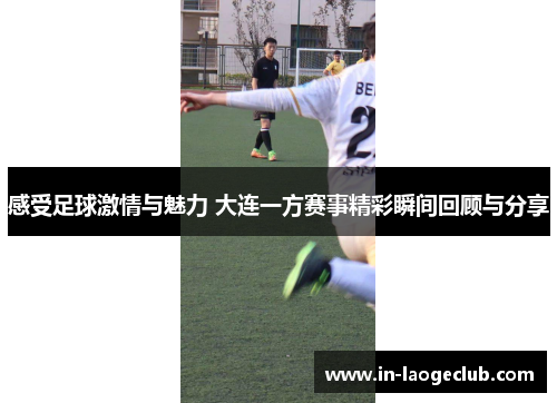 感受足球激情与魅力 大连一方赛事精彩瞬间回顾与分享