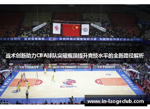 战术创新助力CBA球队突破瓶颈提升竞技水平的全新路径解析 战术创新助力CBA球队突破瓶颈提升竞技水平的全新路径解析