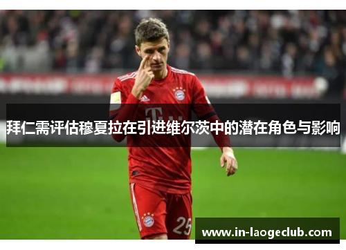 拜仁需评估穆夏拉在引进维尔茨中的潜在角色与影响