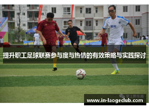 提升职工足球联赛参与度与热情的有效策略与实践探讨 提升职工足球联赛参与度与热情的有效策略与实践探讨