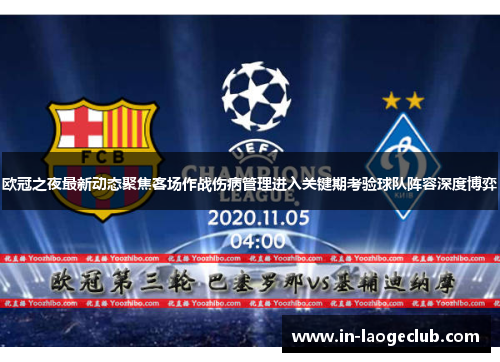 欧冠之夜最新动态聚焦客场作战伤病管理进入关键期考验球队阵容深度博弈 欧冠之夜最新动态聚焦客场作战伤病管理进入关键期考验球队阵容深度博弈
