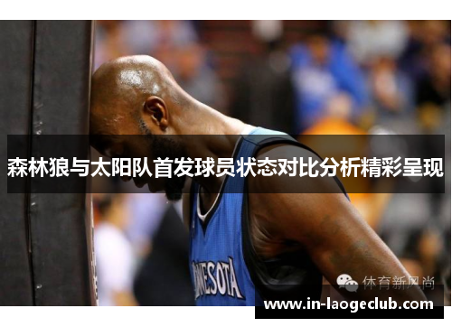 森林狼与太阳队首发球员状态对比分析精彩呈现
